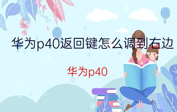 华为p40返回键怎么调到右边 华为p40 pro怎么设置显示返回箭头？